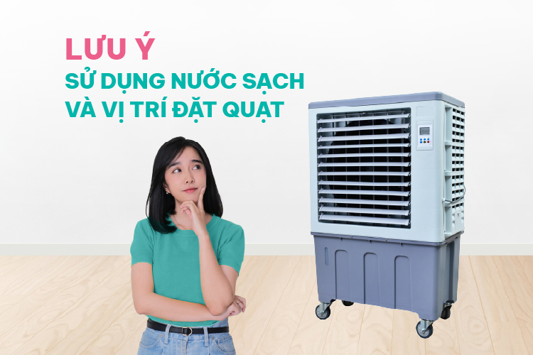 Lưu ý sử dụng nước sạch và vị trí đặt quạt