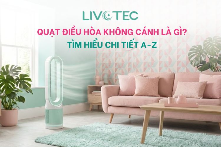 Quạt điều hòa không cánh là gì? Tìm hiểu chi tiết A-Z