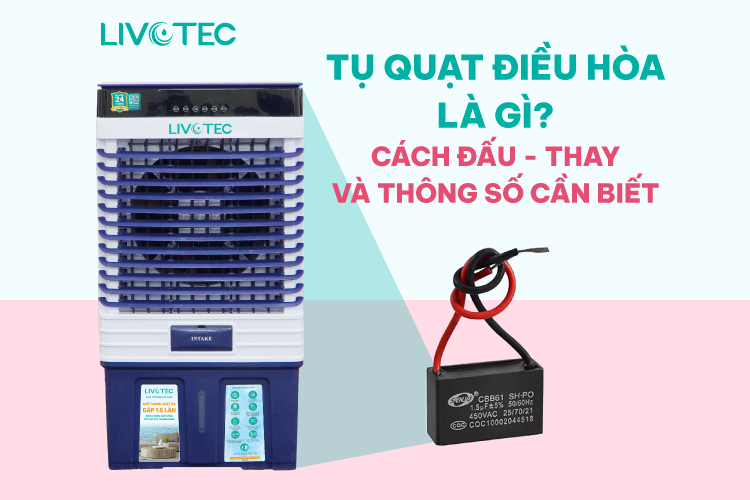 Tụ Quạt Điều Hòa Là Gì? Cách Đấu, Thay & Thông Số Cần Biết