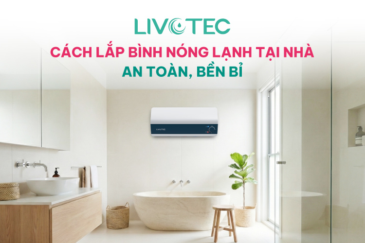 Cách Lắp Bình Nóng Lạnh Tại Nhà An Toàn, Bền Bỉ Cùng Livotec